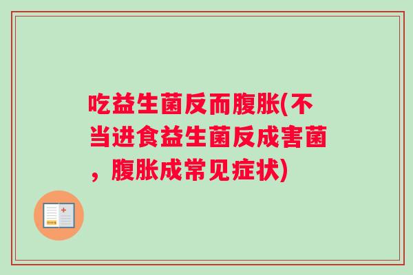 吃益生菌反而腹胀(不当进食益生菌反成害菌，腹胀成常见症状)