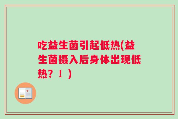吃益生菌引起低热(益生菌摄入后身体出现低热？！)