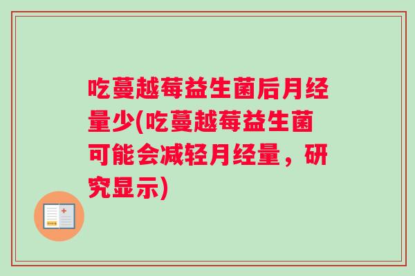 吃蔓越莓益生菌后月经量少(吃蔓越莓益生菌可能会减轻月经量，研究显示)