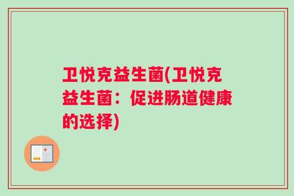 卫悦克益生菌(卫悦克益生菌：促进肠道健康的选择)