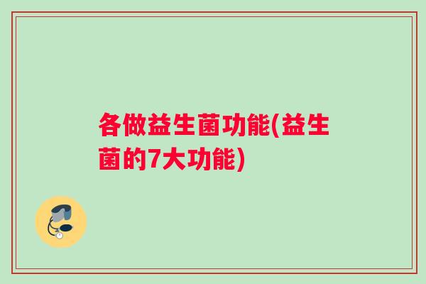 各做益生菌功能(益生菌的7大功能)