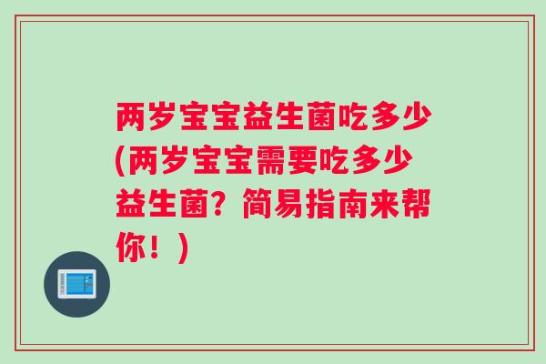 两岁宝宝益生菌吃多少(两岁宝宝需要吃多少益生菌?简易指南来帮你!) 两岁宝宝益生菌吃多少(两岁宝宝需要吃多少益生菌?简易指南来帮你!)