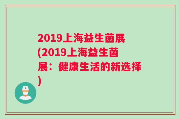 2019上海益生菌展(2019上海益生菌展：健康生活的新选择)