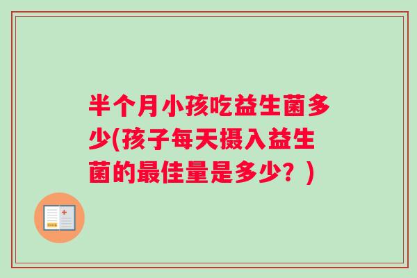 半个月小孩吃益生菌多少(孩子每天摄入益生菌的佳量是多少？)