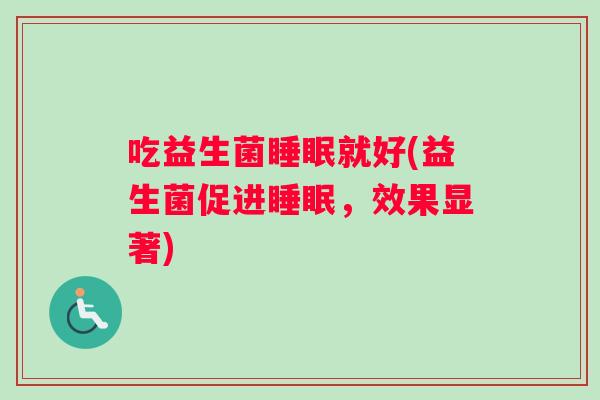 吃益生菌就好(益生菌促进,效果显著) 吃益生菌就好(益生菌促进,效果显著)