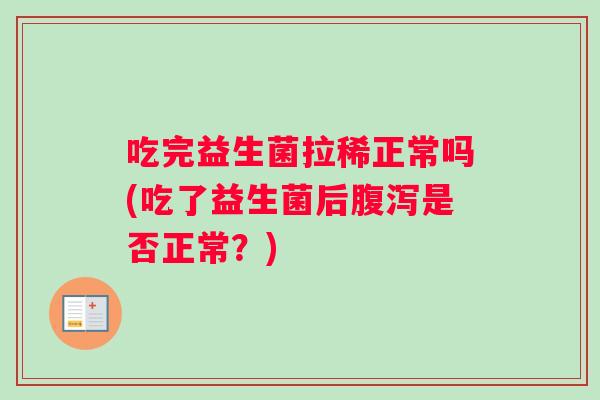 吃完益生菌拉稀正常吗(吃了益生菌后腹泻是否正常？)