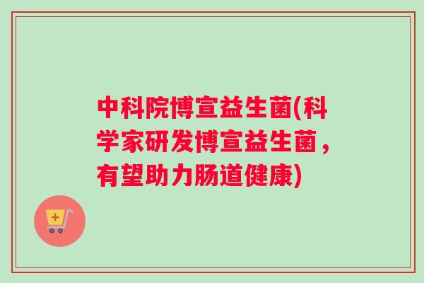 中科院博宣益生菌(科学家研发博宣益生菌，有望助力肠道健康)