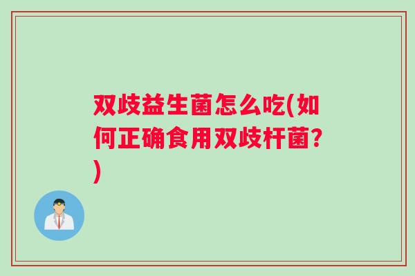 双歧益生菌怎么吃(如何正确食用双歧杆菌？)