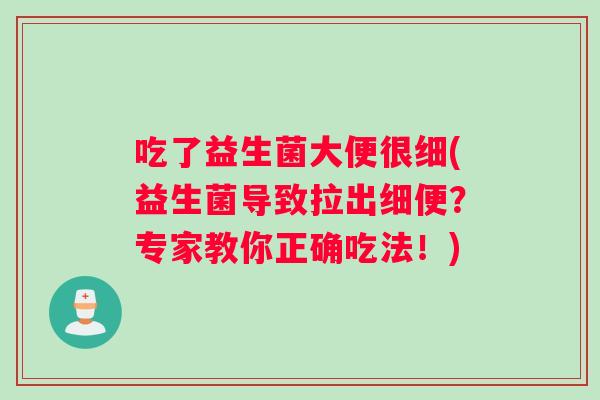 吃了益生菌大便很细(益生菌导致拉出细便？专家教你正确吃法！)