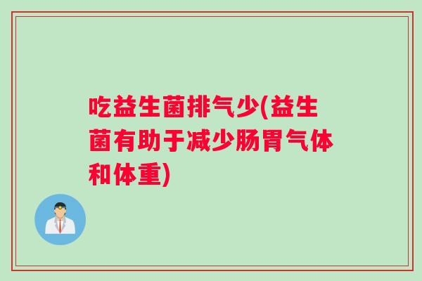 吃益生菌排气少(益生菌有助于减少肠胃气体和体重)