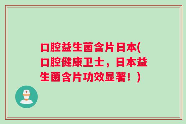 口腔益生菌含片日本(口腔健康卫士,日本益生菌含片功效显著!) 口腔益生菌含片日本(口腔健康卫士,日本益生菌含片功效显著!)