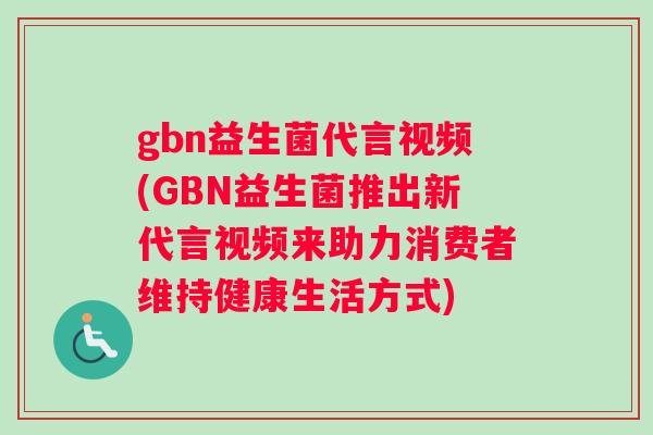 gbn益生菌代言视频(GBN益生菌推出新代言视频来助力消费者维持健康生活方式)