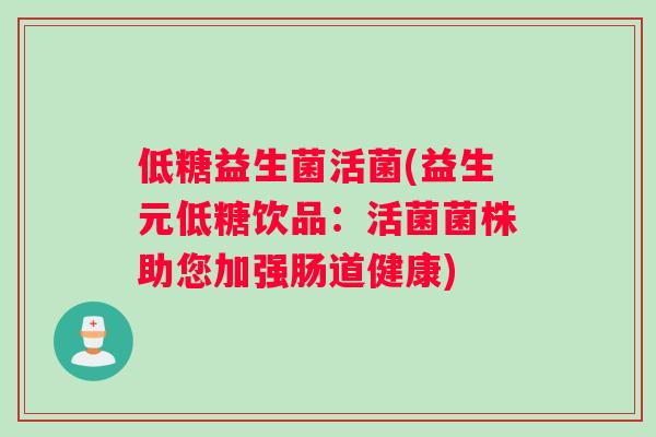 低糖益生菌活菌(益生元低糖饮品:活菌菌株助您加强肠道健康) 低糖益生菌活菌(益生元低糖饮品:活菌菌株助您加强肠道健康)