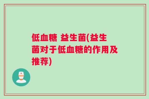 低血糖 益生菌(益生菌对于低血糖的作用及推荐)