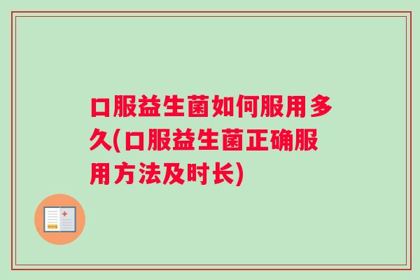 口服益生菌如何服用多久(口服益生菌正确服用方法及时长)