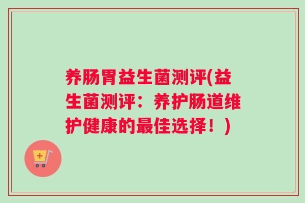 养肠胃益生菌测评(益生菌测评：养护肠道维护健康的最佳选择！)
