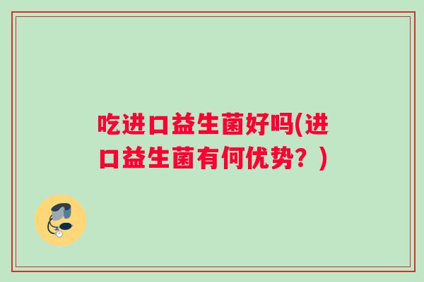 吃进口益生菌好吗(进口益生菌有何优势？)