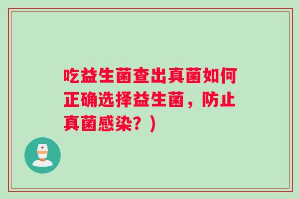 吃益生菌查出真菌如何正确选择益生菌，防止真菌感染？)