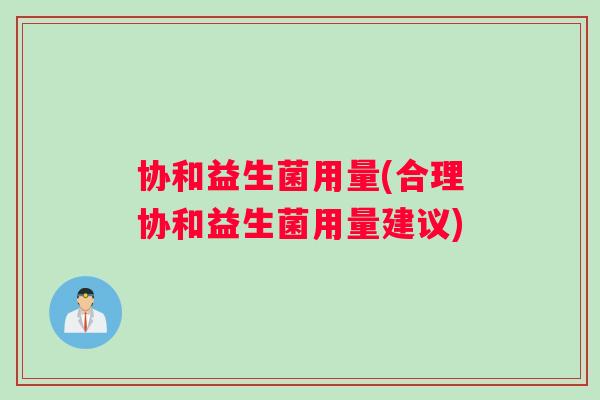 协和益生菌用量(合理协和益生菌用量建议) 协和益生菌用量(合理协和益生菌用量建议)