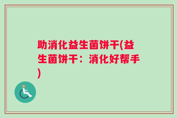 助消化益生菌饼干(益生菌饼干：消化好帮手)