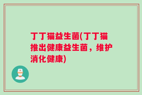 丁丁猫益生菌(丁丁猫推出健康益生菌，维护消化健康)