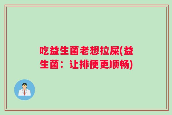 吃益生菌老想拉屎(益生菌：让排便更顺畅)