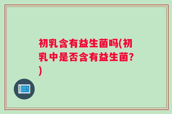 初乳含有益生菌吗(初乳中是否含有益生菌？)