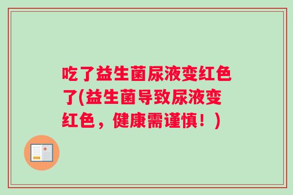 吃了益生菌尿液变红色了(益生菌导致尿液变红色，健康需谨慎！)