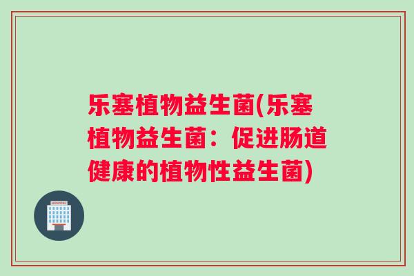 乐塞植物益生菌(乐塞植物益生菌：促进肠道健康的植物性益生菌)