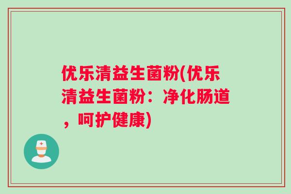 优乐清益生菌粉(优乐清益生菌粉：净化肠道，呵护健康)