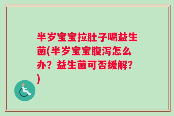 半岁宝宝拉肚子喝益生菌(半岁宝宝怎么办?益生菌可否缓解?) 半岁宝宝拉肚子喝益生菌(半岁宝宝怎么办?益生菌可否缓解?)