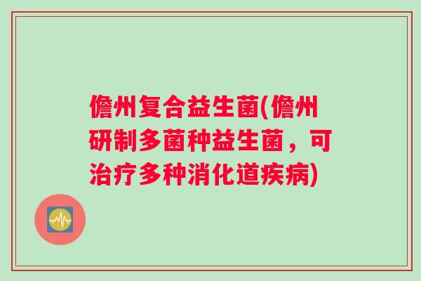 儋州复合益生菌(儋州研制多菌种益生菌，可治疗多种消化道疾病)
