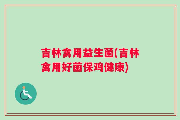 吉林禽用益生菌(吉林禽用好菌保鸡健康)