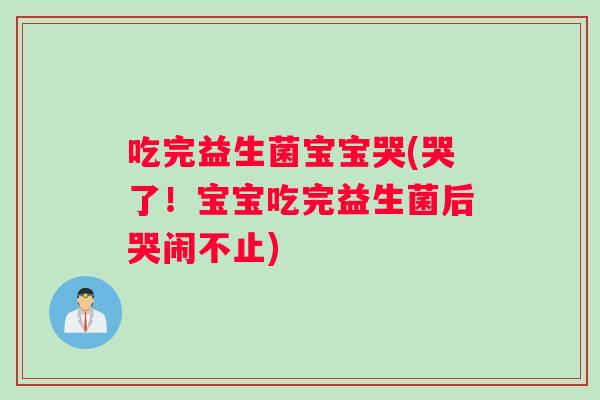 吃完益生菌宝宝哭(哭了!宝宝吃完益生菌后哭闹不止) 吃完益生菌宝宝哭(哭了!宝宝吃完益生菌后哭闹不止)