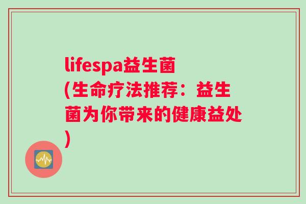 lifespa益生菌(生命疗法推荐：益生菌为你带来的健康益处)
