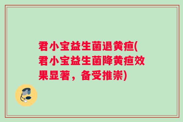 君小宝益生菌退黄疸(君小宝益生菌降黄疸效果显著，备受推崇)