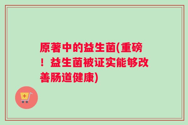 原著中的益生菌(重磅！益生菌被证实能够改善肠道健康)