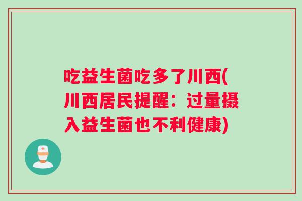 吃益生菌吃多了川西(川西居民提醒：过量摄入益生菌也不利健康)