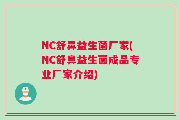 NC舒鼻益生菌厂家(NC舒鼻益生菌成品专业厂家介绍)