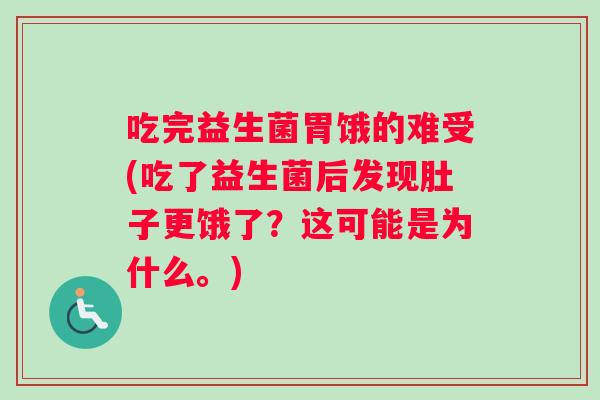 吃完益生菌胃饿的难受(吃了益生菌后发现肚子更饿了？这可能是为什么。)