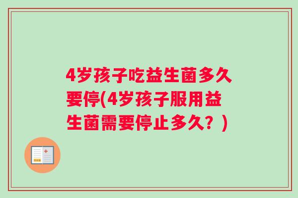 4岁孩子吃益生菌多久要停(4岁孩子服用益生菌需要停止多久？)