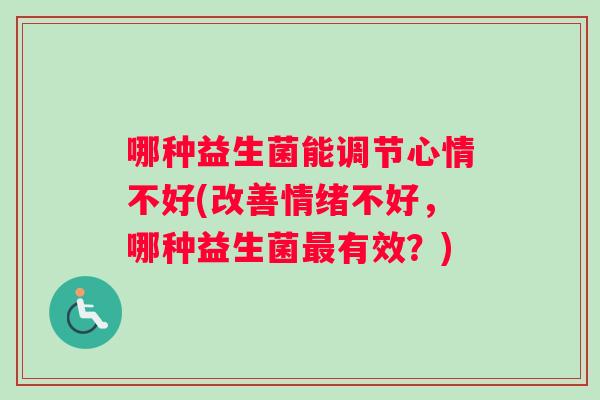 哪种益生菌能调节心情不好(改善情绪不好，哪种益生菌最有效？)