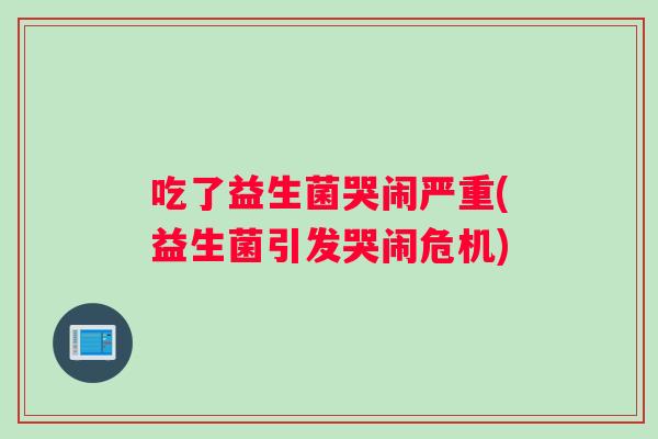 吃了益生菌哭闹严重(益生菌引发哭闹危机)