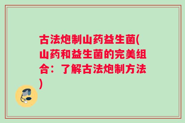 古法炮制山药益生菌(山药和益生菌的完美组合：了解古法炮制方法)
