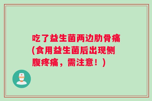 吃了益生菌两边肋骨痛(食用益生菌后出现侧腹，需注意！)