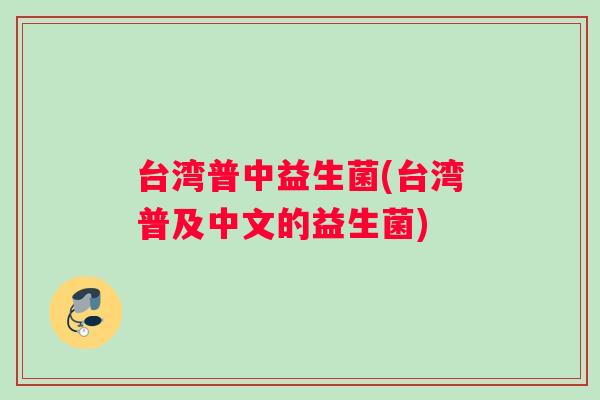 台湾普中益生菌(台湾普及中文的益生菌)