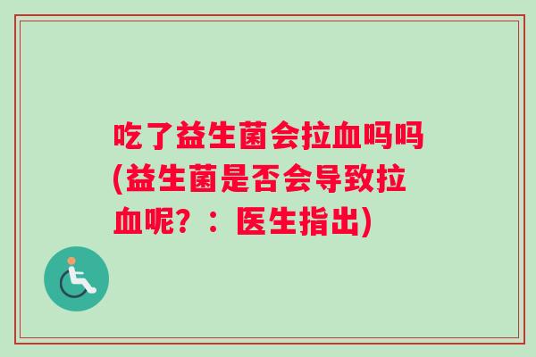吃了益生菌会拉血吗吗(益生菌是否会导致拉血呢？：医生指出)