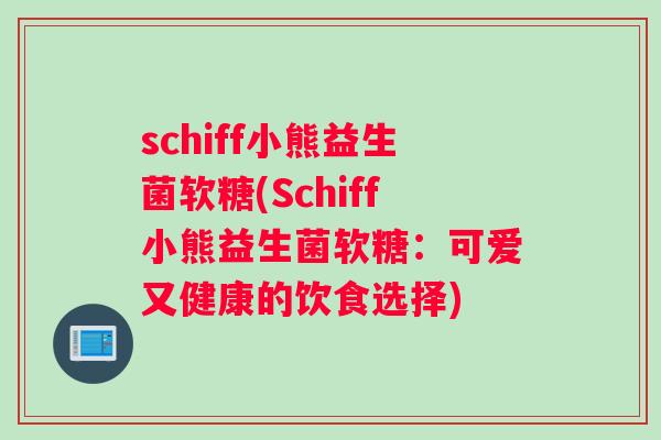 schiff小熊益生菌软糖(Schiff小熊益生菌软糖:可爱又健康的饮食选择) schiff小熊益生菌软糖(Schiff小熊益生菌软糖:可爱又健康的饮食选择)
