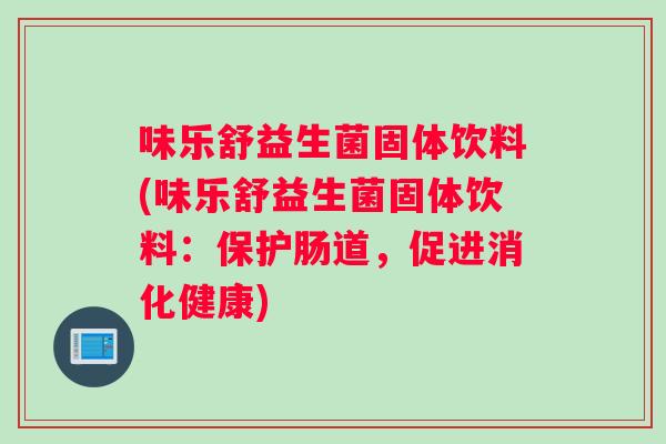 味乐舒益生菌固体饮料(味乐舒益生菌固体饮料：保护肠道，促进消化健康)