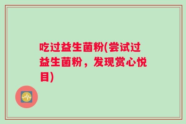 吃过益生菌粉(尝试过益生菌粉，发现赏心悦目)